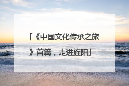 《中国文化传承之旅》首篇，走进旌阳