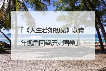 《人生若如初见》以青年视角回望历史画卷