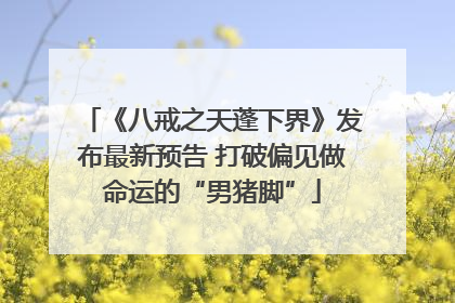 《八戒之天蓬下界》发布最新预告 打破偏见做命运的“男猪脚”