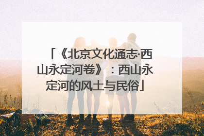 《北京文化通志·西山永定河卷》：西山永定河的风土与民俗