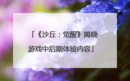 《沙丘：觉醒》揭晓游戏中后期体验内容