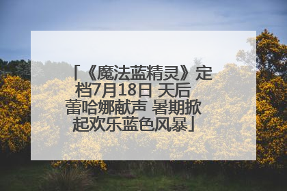 《魔法蓝精灵》定档7月18日 天后蕾哈娜献声 暑期掀起欢乐蓝色风暴