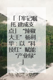 「牢记嘱托 建成支点」“辣椒大王”杨利华：以“科技红”赋能“产业绿”