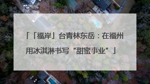 「福岸」台青林东岳：在福州用冰淇淋书写“甜蜜事业”