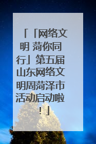 「网络文明 菏你同行」第五届山东网络文明周菏泽市活动启动啦！