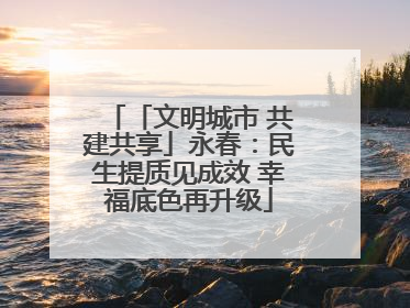 「文明城市 共建共享」永春：民生提质见成效 幸福底色再升级
