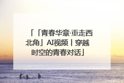 「青春华章·重走西北角」AI视频丨穿越时空的青春对话
