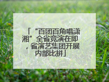“百团百角唱潇湘”全省竞演在即，省演艺集团开展内部比拼