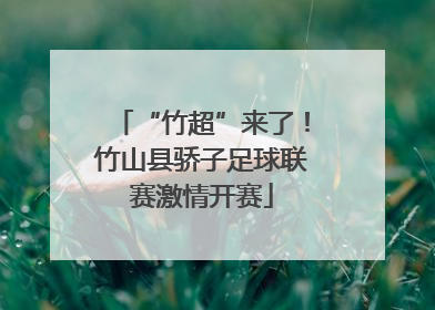 “竹超”来了！竹山县骄子足球联赛激情开赛