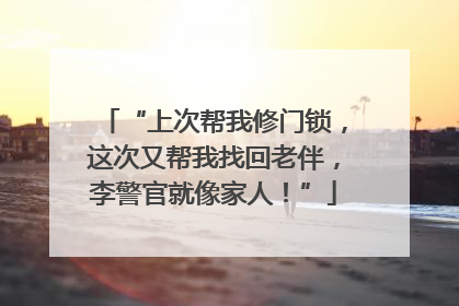 “上次帮我修门锁，这次又帮我找回老伴，李警官就像家人！”