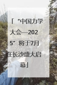 “中国力学大会—2025”将于7月在长沙盛大启幕