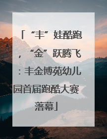 “丰”娃酷跑，“金”跃腾飞：丰金博苑幼儿园首届跑酷大赛落幕