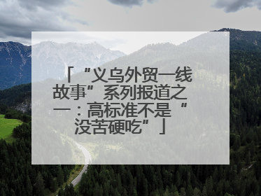 “义乌外贸一线故事”系列报道之一：高标准不是“没苦硬吃”