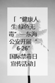 “健康人生 绿色无毒”—东海公安开展“6·26”国际禁毒日宣传活动