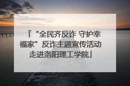 “全民齐反诈 守护幸福家”反诈主题宣传活动走进洛阳理工学院