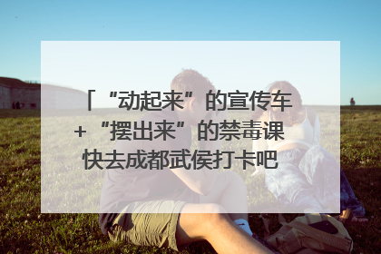 “动起来”的宣传车+“摆出来”的禁毒课 快去成都武侯打卡吧｜国际禁毒日