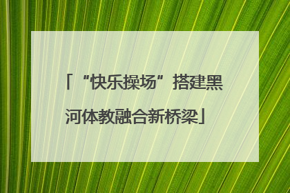 “快乐操场”搭建黑河体教融合新桥梁