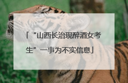 “山西长治现醉酒女考生”一事为不实信息