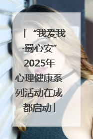 “我爱我·蜀心安”2025年心理健康系列活动在成都启动