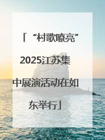 “村歌嘹亮”2025江苏集中展演活动在如东举行