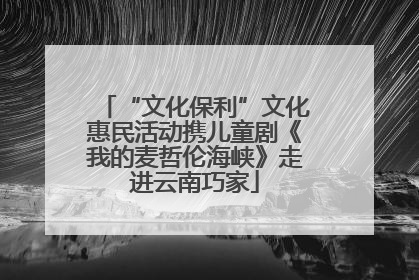 “文化保利”文化惠民活动携儿童剧《我的麦哲伦海峡》走进云南巧家