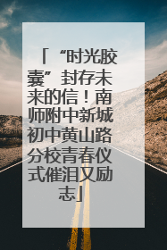 “时光胶囊”封存未来的信！南师附中新城初中黄山路分校青春仪式催泪又励志