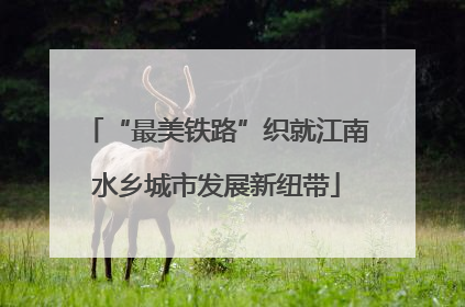 “最美铁路”织就江南水乡城市发展新纽带