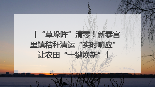 “草垛阵”清零！新泰宫里镇秸秆清运“实时响应”让农田“一键焕新”