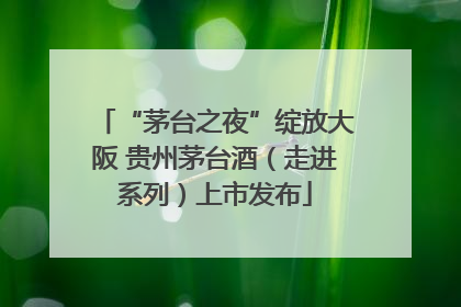 “茅台之夜”绽放大阪 贵州茅台酒（走进系列）上市发布