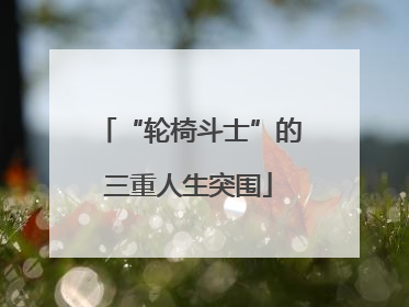 “轮椅斗士”的三重人生突围