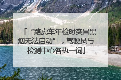 “路虎车年检时突冒黑烟无法启动”，驾驶员与检测中心各执一词