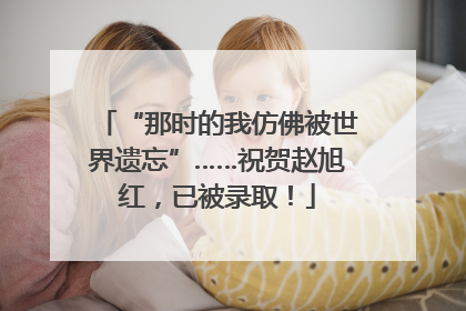 “那时的我仿佛被世界遗忘”……祝贺赵旭红，已被录取！