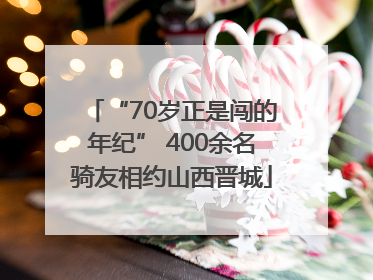 “70岁正是闯的年纪” 400余名骑友相约山西晋城