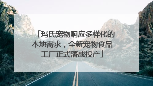 玛氏宠物响应多样化的本地需求，全新宠物食品工厂正式落成投产