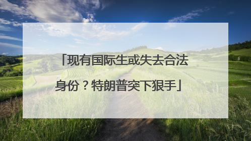 现有国际生或失去合法身份？特朗普突下狠手