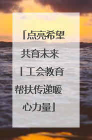 点亮希望 共育未来丨工会教育帮扶传递暖心力量