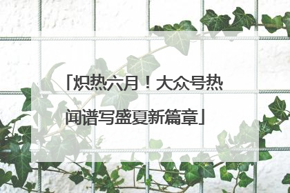 炽热六月！大众号热闻谱写盛夏新篇章