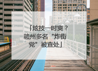 炫技一时爽？赣州多名“炸街党”被查处