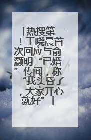 热搜第一！王晓晨首次回应与俞灏明“已婚”传闻，称“我头昏了，大家开心就好”