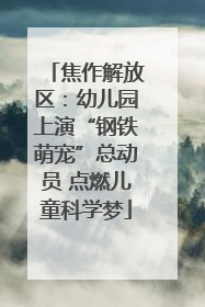 焦作解放区：幼儿园上演“钢铁萌宠”总动员 点燃儿童科学梦