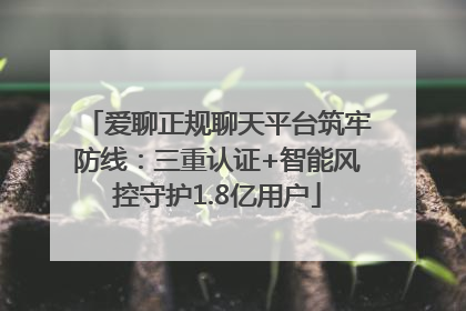 爱聊正规聊天平台筑牢防线：三重认证+智能风控守护1.8亿用户