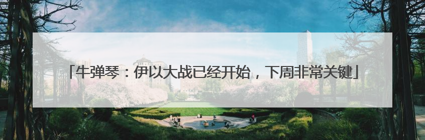 牛弹琴：伊以大战已经开始，下周非常关键