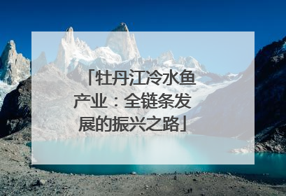 牡丹江冷水鱼产业：全链条发展的振兴之路