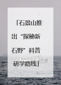 石景山推出“探秘新石野”科普研学路线