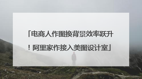 电商人作图换背景效率跃升！阿里家作接入美图设计室