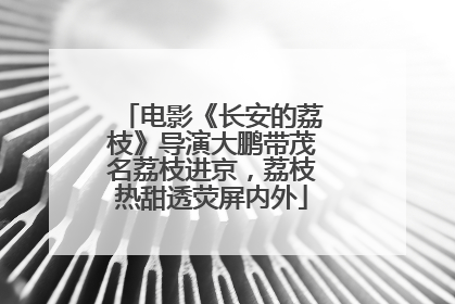 电影《长安的荔枝》导演大鹏带茂名荔枝进京，荔枝热甜透荧屏内外