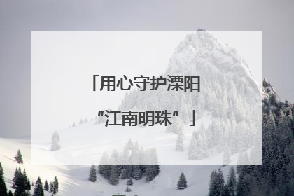 用心守护溧阳“江南明珠”