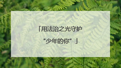 用法治之光守护“少年的你”