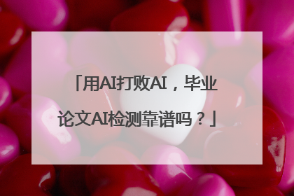 用AI打败AI，毕业论文AI检测靠谱吗？