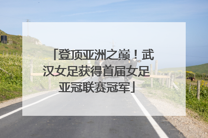 登顶亚洲之巅！武汉女足获得首届女足亚冠联赛冠军